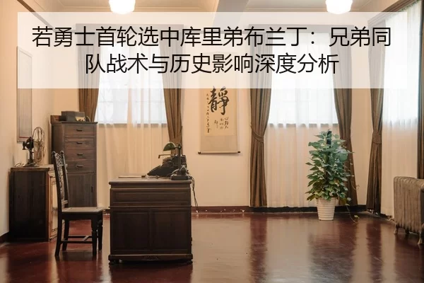 若勇士首轮选中库里弟布兰丁：兄弟同队战术与历史影响深度分析